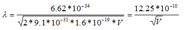 λ = (6.62 * 10 power -34) / square root of  (2 * 9.1 * 10 power-31 *1.6 * 10 power -19 * V ) = (12.25 # 10 power -10 ) / square root of V